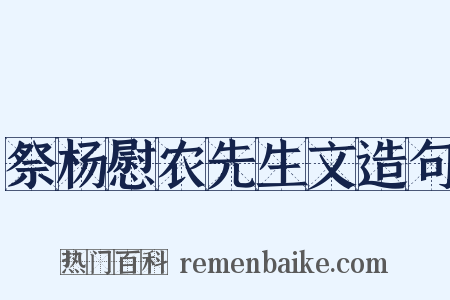 祭杨慰农先生文造句是什么意思的图片